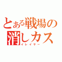 とある戦場の消しカス（イレイサー）