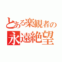 とある楽観者の永遠絶望（）