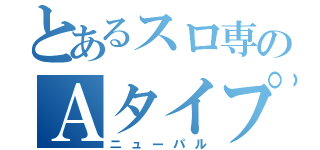 とあるスロ専のＡタイプ（ニューパル）