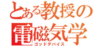 とある教授の電磁気学（ゴッドデバイス）