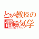 とある教授の電磁気学（ゴッドデバイス）