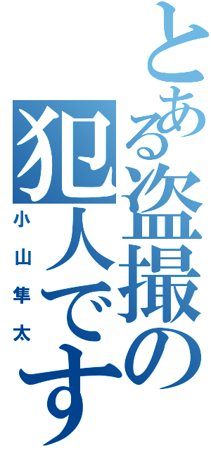 とある盗撮の犯人ですⅡ（小山隼太）