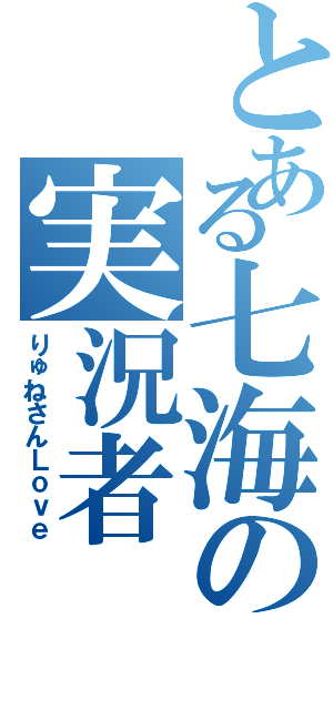 とある七海の実況者（りゅねさんＬｏｖｅ）