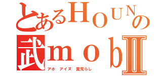 とあるＨＯＵＮＤＳ 荒らしの武ｍｏｂｉｕｓ シツコイⅡ（アホ アイヌ 糞荒らし ）