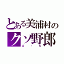 とある美浦村のクソ野郎（Ａ・Ｋ）