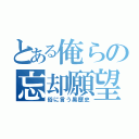 とある俺らの忘却願望（俗に言う黒歴史）