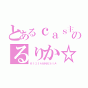 とあるｃａｓ主のるりか☆（＠１２５ＡＭＮＥＳＩＡ）