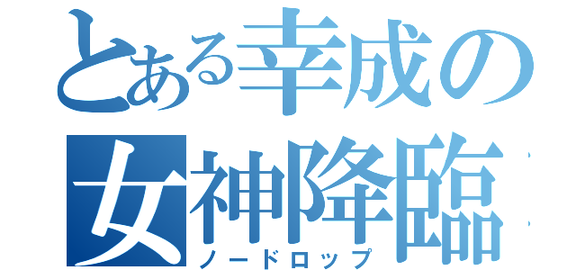 とある幸成の女神降臨（ノードロップ）