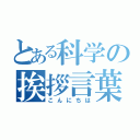 とある科学の挨拶言葉（こんにちは）