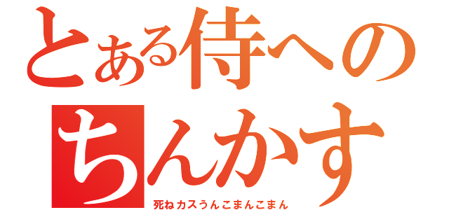 とある侍へのちんかす糞野郎ｋｓ自演乙☆ミ（死ねカスうんこまんこまん）