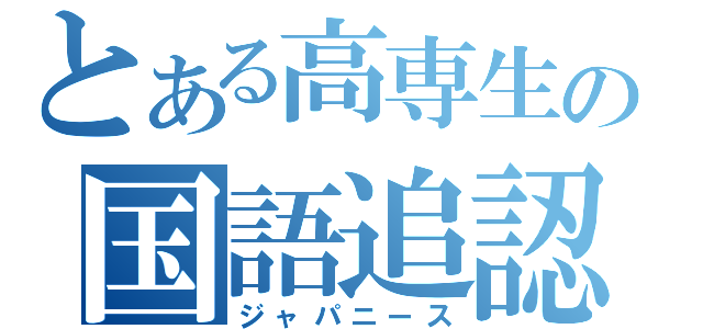 とある高専生の国語追認（ジャパニース）