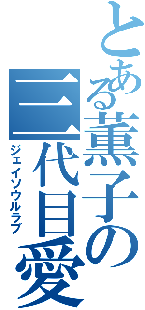 とある薫子の三代目愛（ジェイソウルラブ）