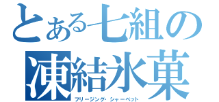 とある七組の凍結氷菓（フリージング・シャーベット）