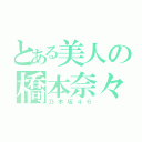 とある美人の橋本奈々未（乃木坂４６）