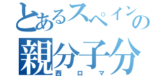 とあるスペインの親分子分（西ロマ）