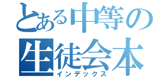 とある中等の生徒会本部（インデックス）