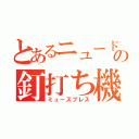 とあるニュードの釘打ち機（ミューズブレス）