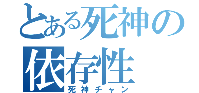 とある死神の依存性（死神チャン）