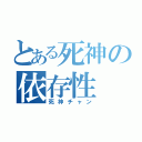 とある死神の依存性（死神チャン）