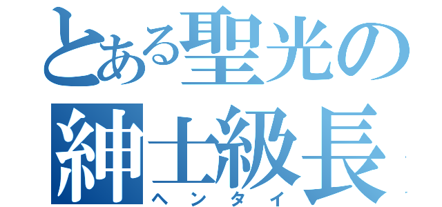 とある聖光の紳士級長（ヘンタイ）