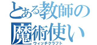 とある教師の魔術使い（ウィッチクラフト）