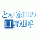 とある家田の口癖連呼（ホォーン）