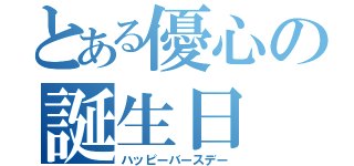 とある優心の誕生日（ハッピーバースデー）