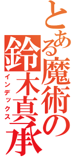 とある魔術の鈴木真承る（インデックス）