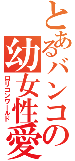 とあるバンコの幼女性愛（ロリコンワールド）