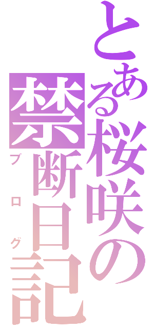 とある桜咲の禁断日記Ⅱ（ブログ）