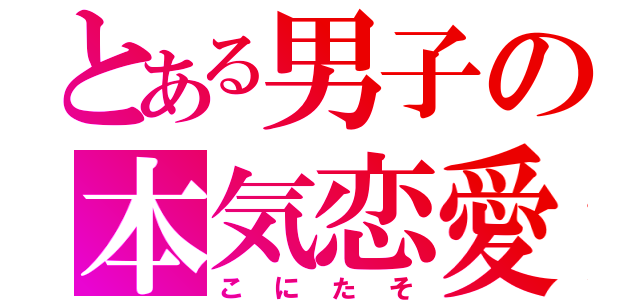 とある男子の本気恋愛（こにたそ）