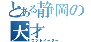 とある静岡の天才（ゴットイーター）