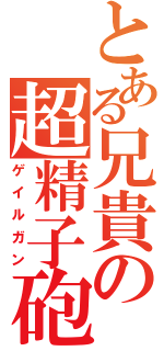 とある兄貴の超精子砲（ゲイルガン）