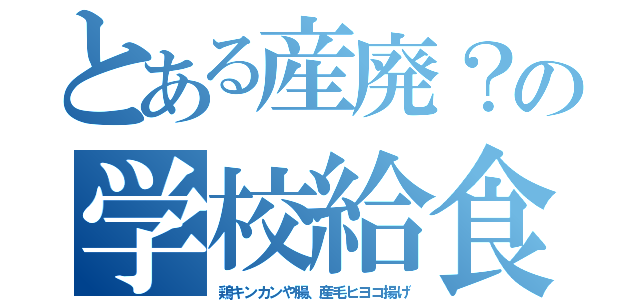 とある産廃？の学校給食（鶏キンカンや腸、産毛ヒヨコ揚げ）