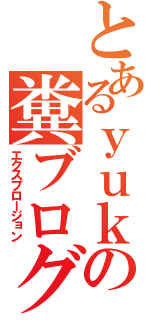 とあるｙｕｋｉｙａの糞ブログ（エクスプロージョン）