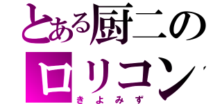 とある厨二のロリコン（きよみず）