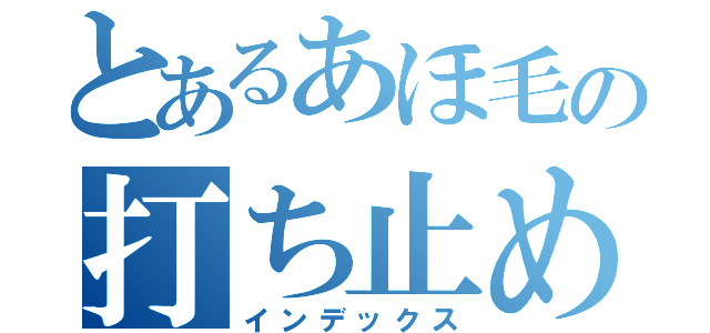 とあるあほ毛の打ち止め（インデックス）