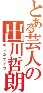 とある芸人の出川哲朗（キレたナイフ）