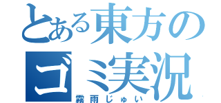 とある東方のゴミ実況者（霧雨じゅい）