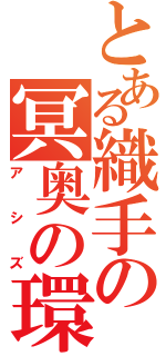 とある織手の冥奥の環（アシズ）