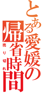 とある愛媛の帰省時間（売り切れ）