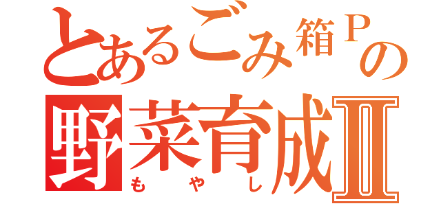 とあるごみ箱Ｐの野菜育成Ⅱ（もやし）