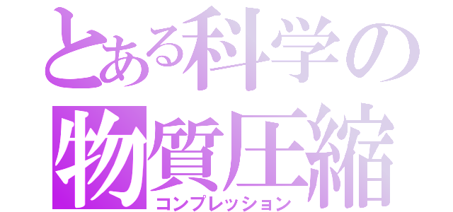 とある科学の物質圧縮（コンプレッション）