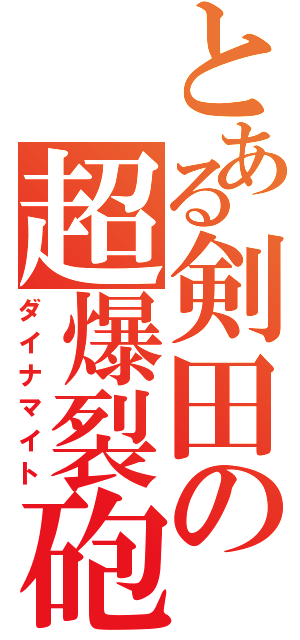 とある剣田の超爆裂砲（ダイナマイト）