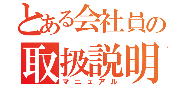 とある会社員の取扱説明書（マニュアル）