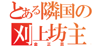 とある隣国の刈上坊主（金正恩）