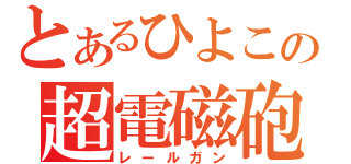 とあるひよこの超電磁砲（レールガン）