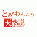 とあるわんこの天然説（ナチュラルセオリー）