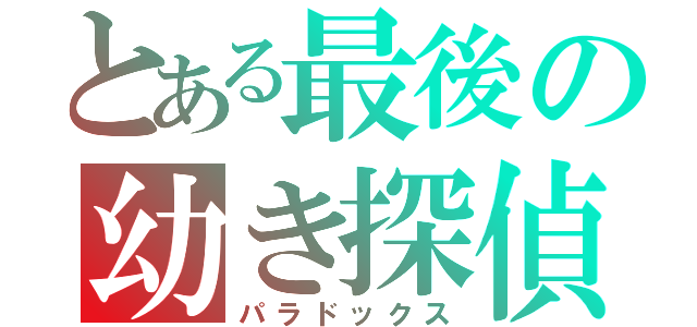 とある最後の幼き探偵（パラドックス）