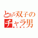 とある双子のチャラ男（樋口健也）